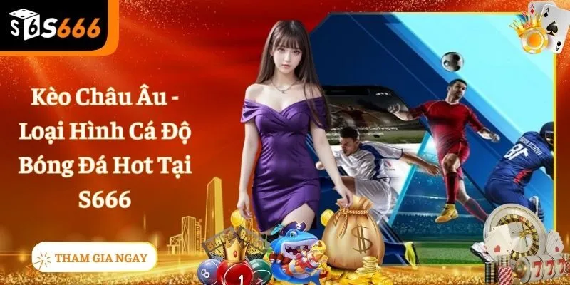 Kèo Châu Âu - Bật Mí Mẹo Cá Độ Đá Banh Bao Trúng Từ S666