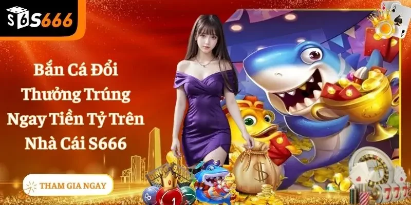 Bắn Cá Đổi Thưởng S666 - Game Cực Vui, Trúng Cực To