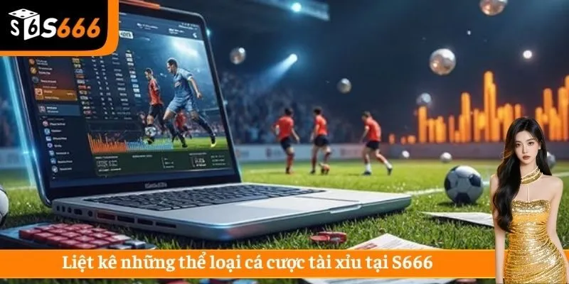 Liệt kê những thể loại cá cược tài xỉu tại S666