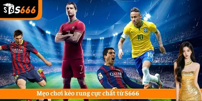 Mẹo chơi kèo rung cực chất từ S666