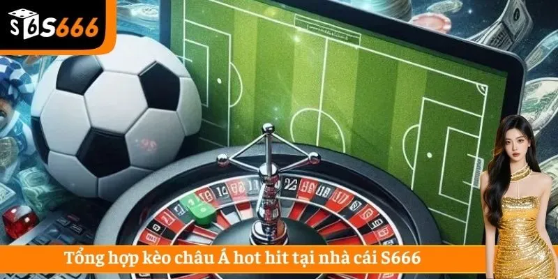 Tổng hợp kèo châu Á hot hit tại nhà cái S666